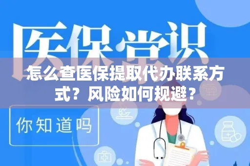 怎么查医保提取代办联系方式？风险如何规避？